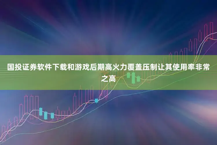 国投证券软件下载和游戏后期高火力覆盖压制让其使用率非常之高