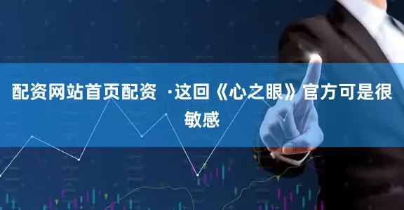 配资网站首页配资  ·这回《心之眼》官方可是很敏感