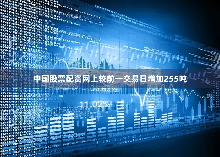 中国股票配资网上较前一交易日增加255吨