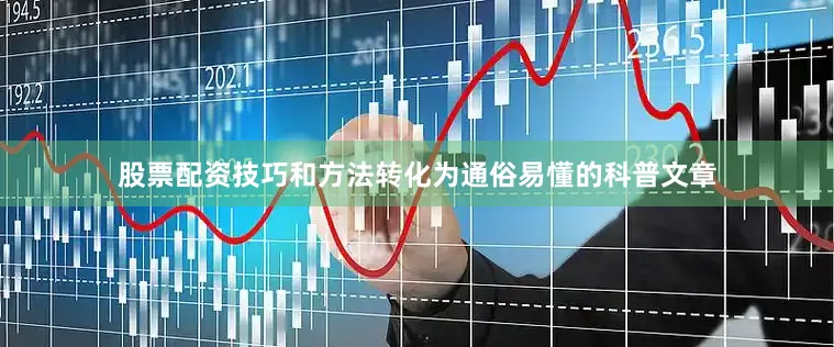 股票配资技巧和方法转化为通俗易懂的科普文章
