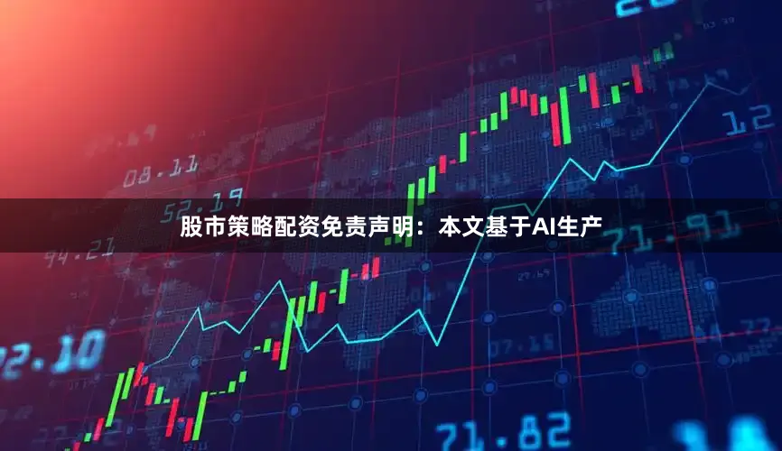股市策略配资免责声明：本文基于AI生产