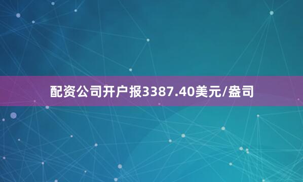 配资公司开户报3387.40美元/盎司