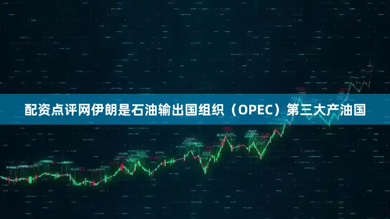 配资点评网　　伊朗是石油输出国组织（OPEC）第三大产油国