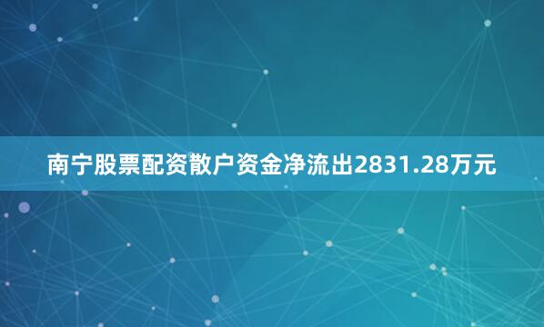 南宁股票配资散户资金净流出2831.28万元