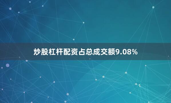炒股杠杆配资占总成交额9.08%