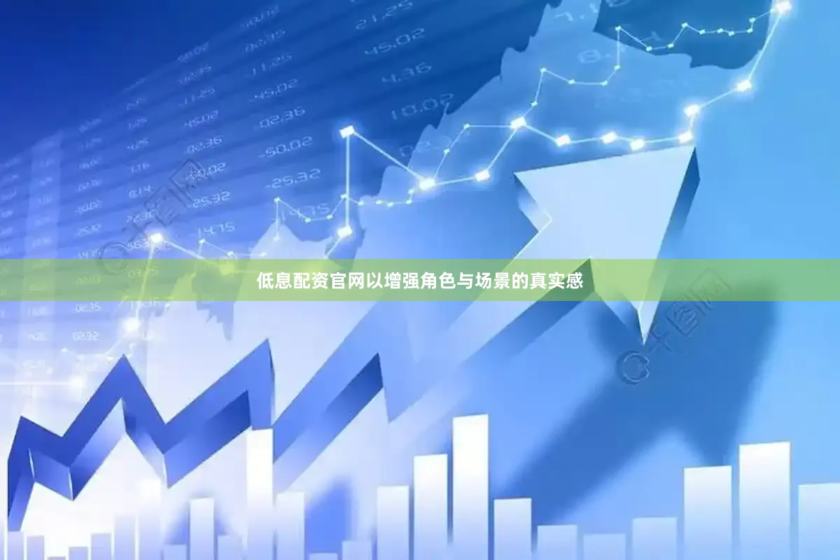 低息配资官网以增强角色与场景的真实感