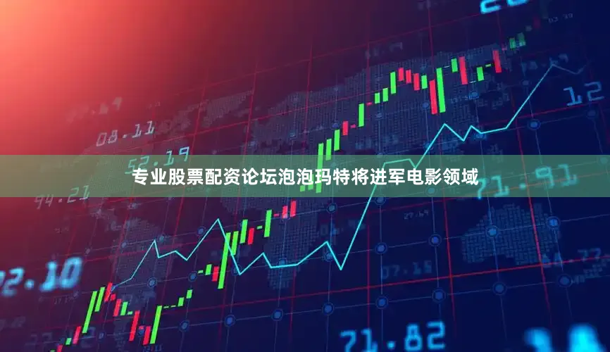 专业股票配资论坛泡泡玛特将进军电影领域