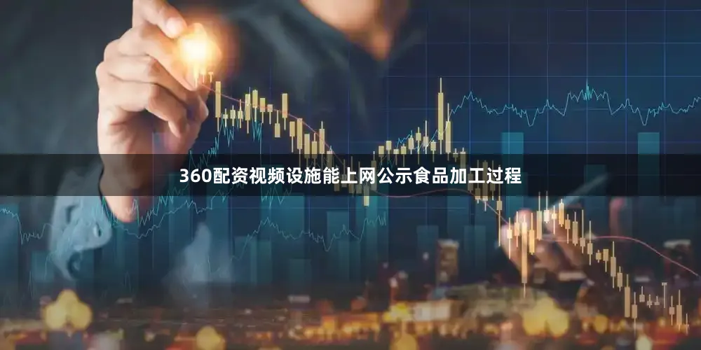 360配资视频设施能上网公示食品加工过程