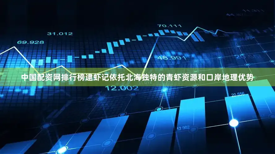 中国配资网排行榜逮虾记依托北海独特的青虾资源和口岸地理优势