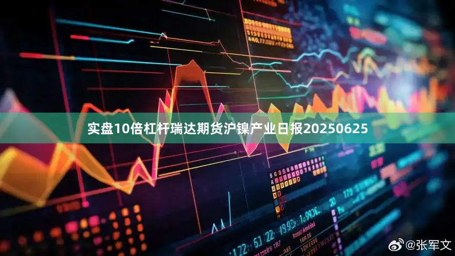 实盘10倍杠杆瑞达期货沪镍产业日报20250625