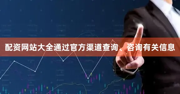 配资网站大全通过官方渠道查询、咨询有关信息