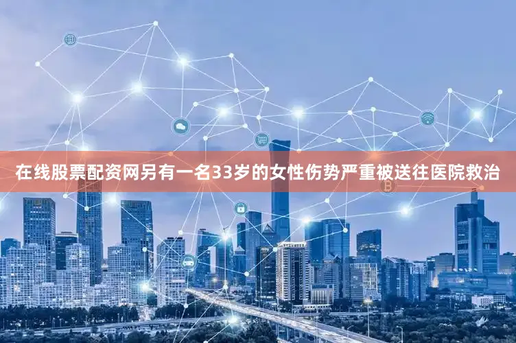 在线股票配资网另有一名33岁的女性伤势严重被送往医院救治
