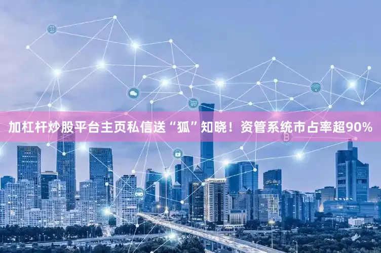 加杠杆炒股平台主页私信送“狐”知晓！资管系统市占率超90%