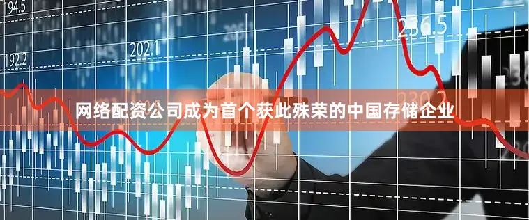 网络配资公司成为首个获此殊荣的中国存储企业