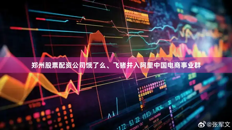 郑州股票配资公司饿了么、飞猪并入阿里中国电商事业群