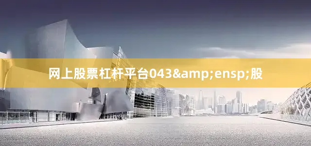 网上股票杠杆平台043 股