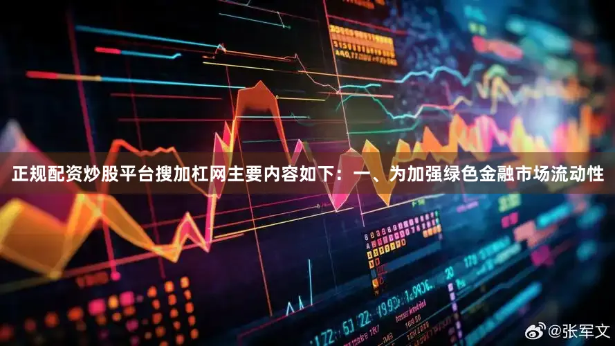 正规配资炒股平台搜加杠网主要内容如下：一、为加强绿色金融市场流动性
