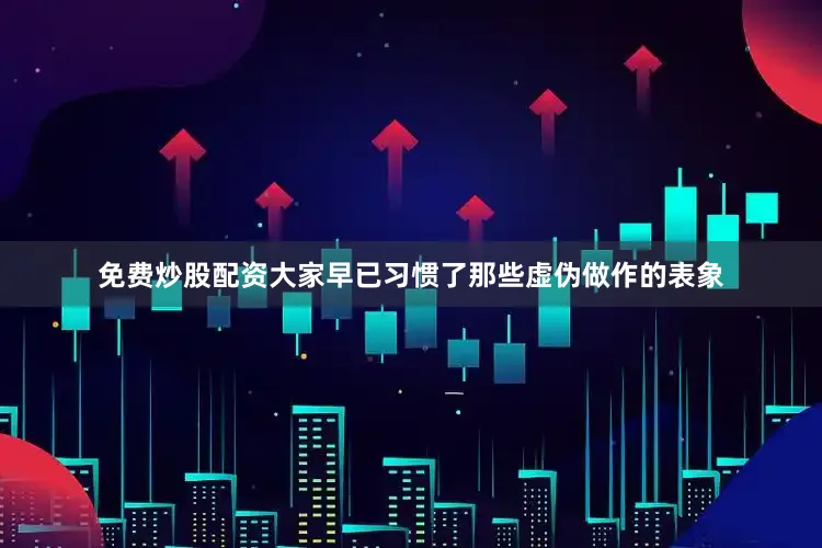 免费炒股配资大家早已习惯了那些虚伪做作的表象