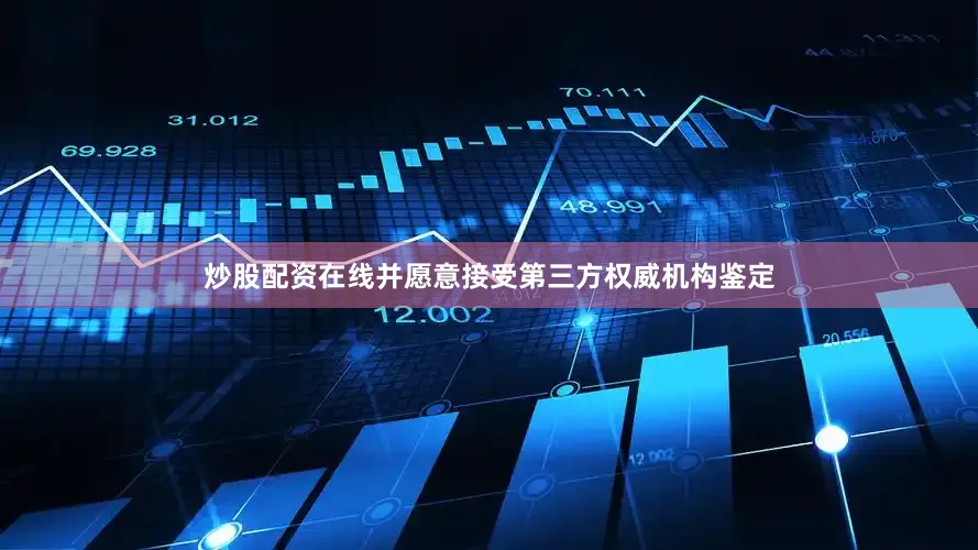 炒股配资在线并愿意接受第三方权威机构鉴定