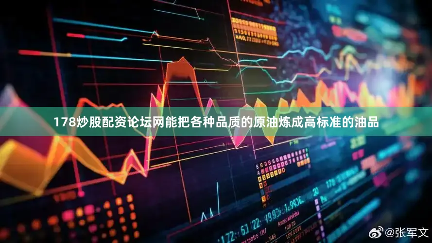 178炒股配资论坛网能把各种品质的原油炼成高标准的油品