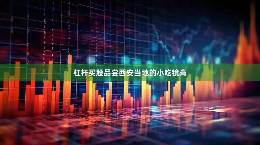 杠杆买股品尝西安当地的小吃镜膏