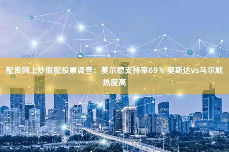 配资网上炒股配投票调查：莫尔德支持率69% 奥斯达vs马尔默热度高