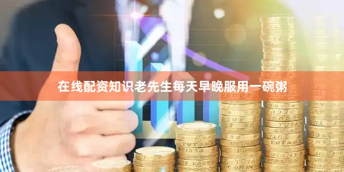 在线配资知识老先生每天早晚服用一碗粥