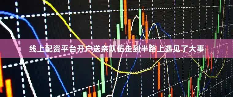线上配资平台开户送亲队伍走到半路上遇见了大事