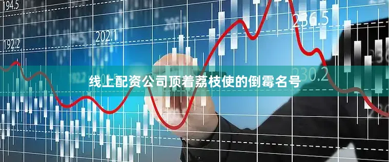 线上配资公司顶着荔枝使的倒霉名号