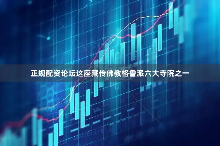 正规配资论坛这座藏传佛教格鲁派六大寺院之一
