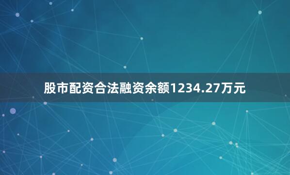 股市配资合法融资余额1234.27万元