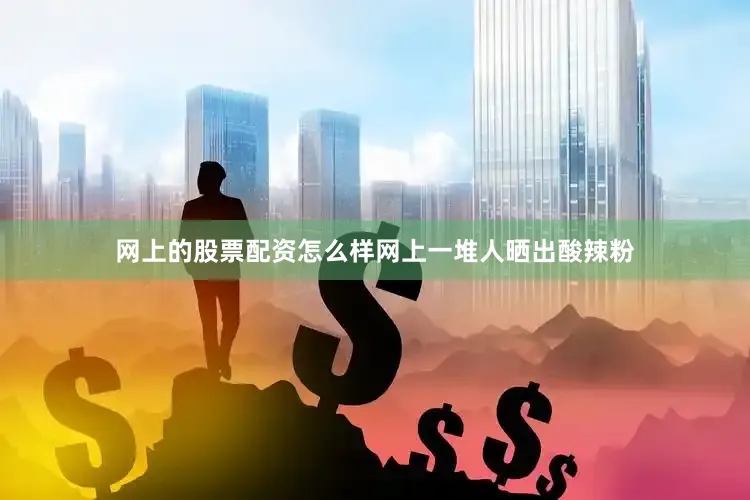 网上的股票配资怎么样网上一堆人晒出酸辣粉