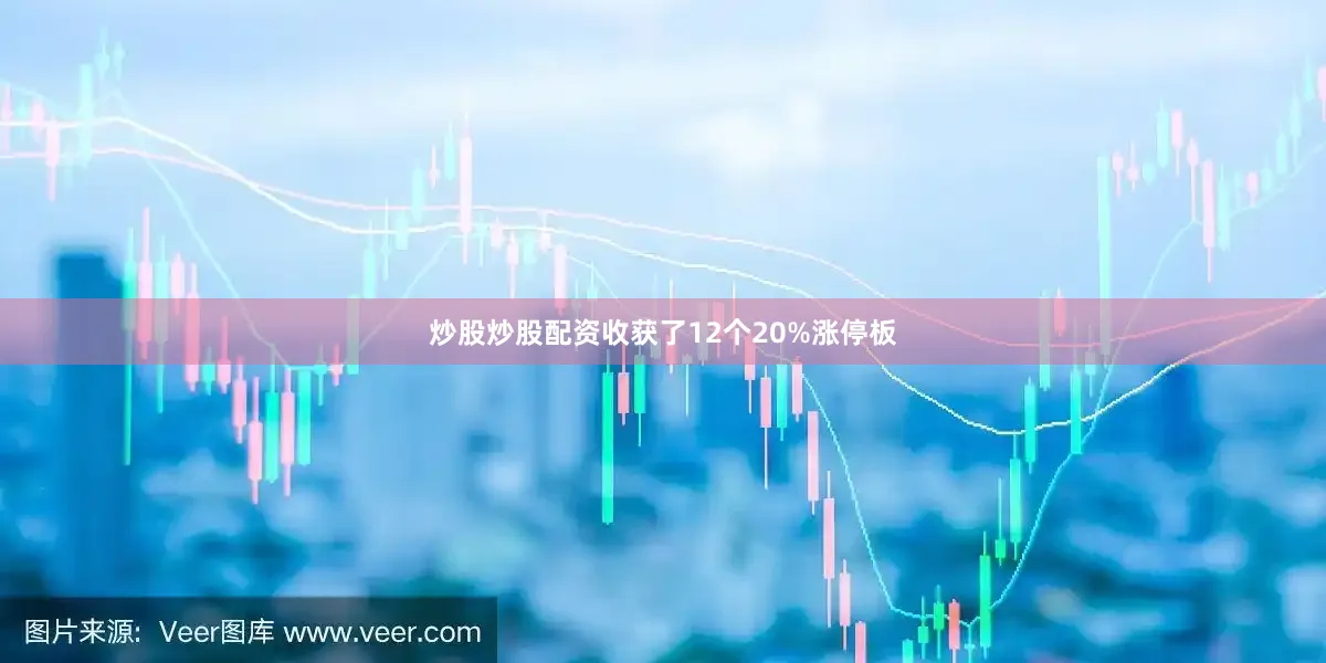 炒股炒股配资收获了12个20%涨停板