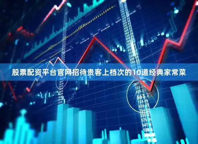 股票配资平台官网招待贵客上档次的10道经典家常菜