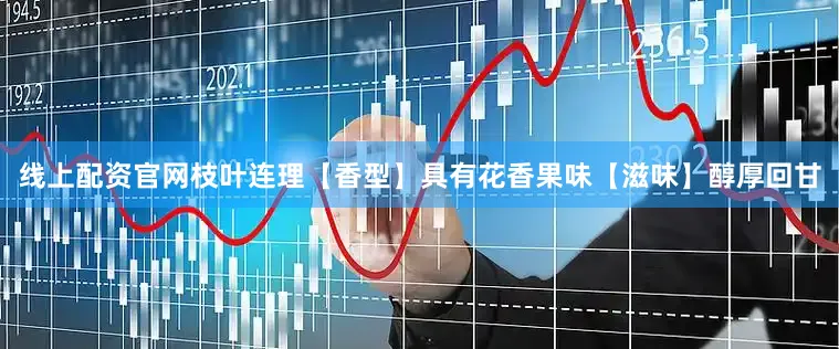 线上配资官网枝叶连理【香型】具有花香果味【滋味】醇厚回甘