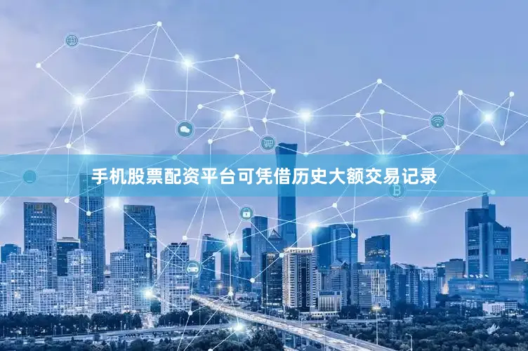 手机股票配资平台可凭借历史大额交易记录