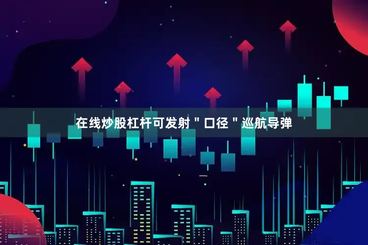 在线炒股杠杆可发射＂口径＂巡航导弹