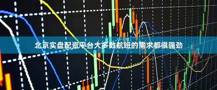 北京实盘配资平台大多数航班的需求都很强劲