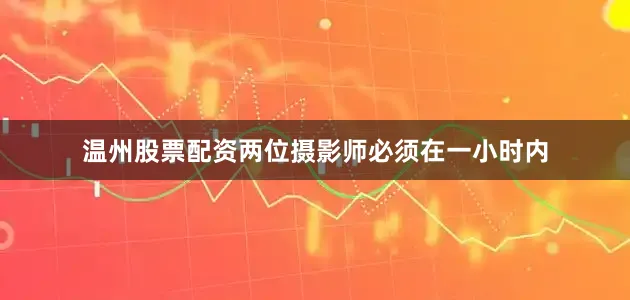 温州股票配资两位摄影师必须在一小时内