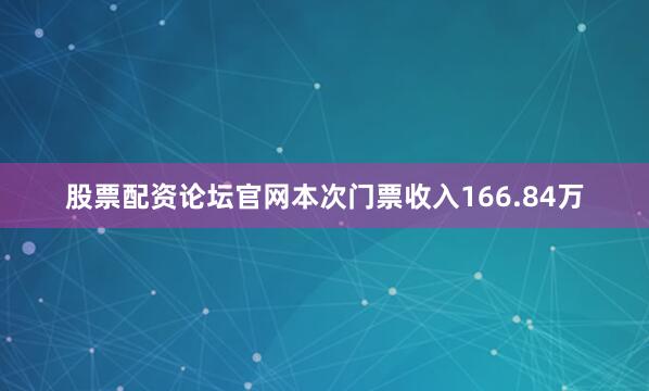 股票配资论坛官网本次门票收入166.84万