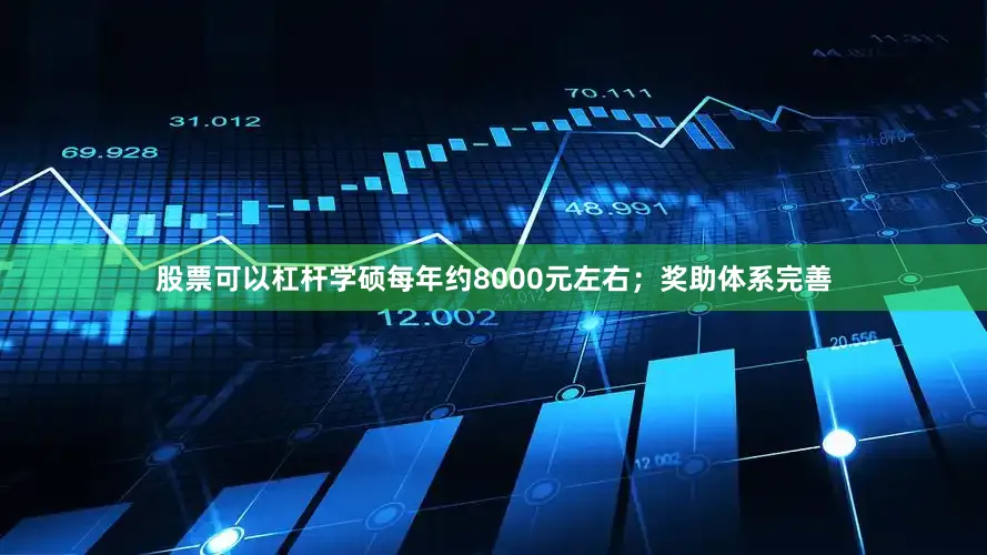 股票可以杠杆学硕每年约8000元左右；奖助体系完善